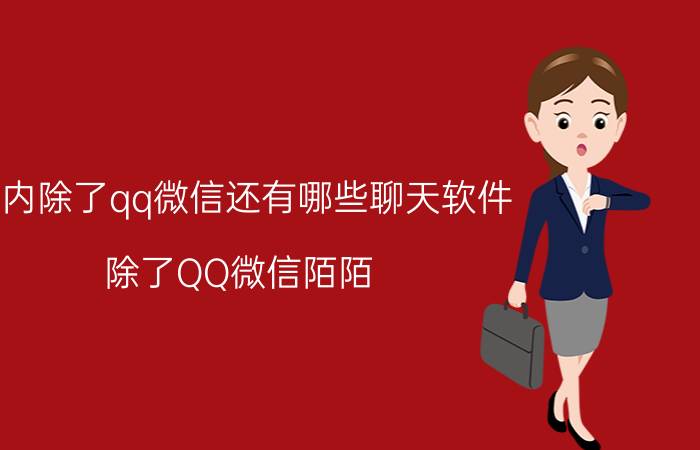 国内除了qq微信还有哪些聊天软件 除了QQ微信陌陌,还有什么聊天软件好玩？